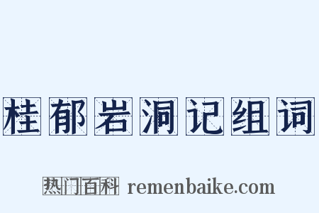 桂郁岩洞记组词是什么意思的图片
